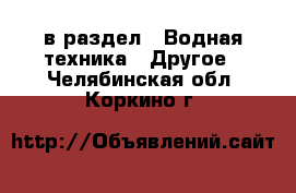  в раздел : Водная техника » Другое . Челябинская обл.,Коркино г.